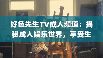 好色先生TV成人频道：揭秘成人娱乐世界，享受生活中的色彩与激情 v7.0.4下载