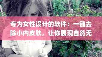 专为女性设计的软件：一键去除小内皮肤，让你展现自然无瑕的肌肤质感 v2.1.2下载