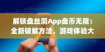 解锁盘丝洞App盘币无限：全新破解方法，游戏体验大升级 v9.2.6下载