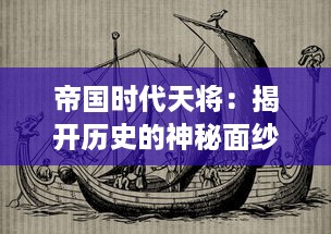 帝国时代天将：揭开历史的神秘面纱，探索战争的创新战术与伟大领导者的兵法智慧