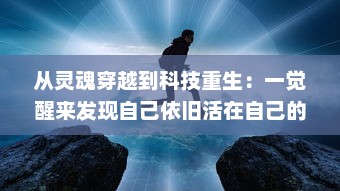 从灵魂穿越到科技重生：一觉醒来发现自己依旧活在自己的身体里的奇妙经历