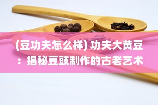 (豆功夫怎么样) 功夫大黄豆：揭秘豆豉制作的古老艺术与现代健康养生之道