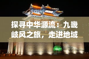 探寻中华源流：九畿岐风之旅，走进地域文化的多元韵律和历史积淀