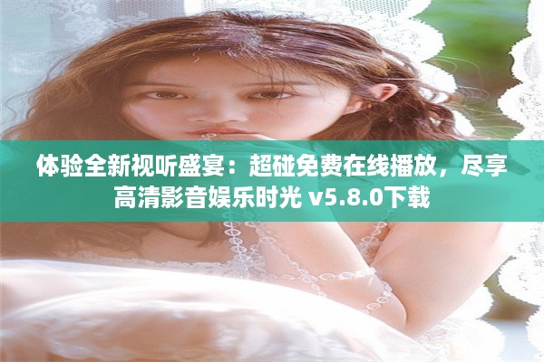 体验全新视听盛宴：超碰免费在线播放，尽享高清影音娱乐时光 v5.8.0下载