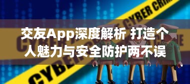 交友App深度解析 打造个人魅力与安全防护两不误，揭秘如何选择最佳交友平台