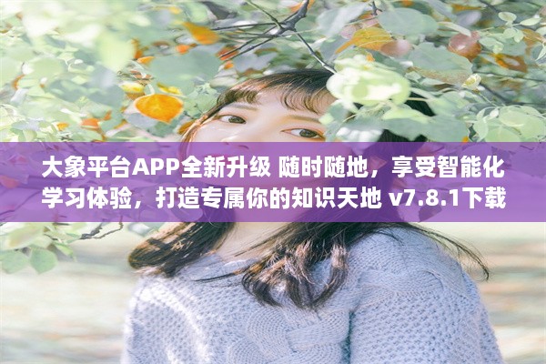 大象平台APP全新升级 随时随地，享受智能化学习体验，打造专属你的知识天地 v7.8.1下载