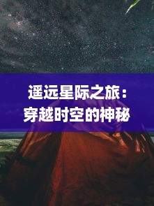 遥远星际之旅：穿越时空的神秘探索与终极挑战，进入虚幻而真实的九幽仙域大冒险