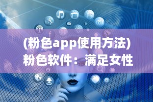 (粉色app使用方法) 粉色软件：满足女性用户个性化需求的崭新产品设计趋势