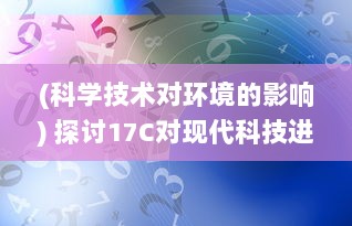 (科学技术对环境的影响) 探讨17C对现代科技进步与环保应用的影响和作用