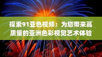 探索91亚色视频：为您带来高质量的亚洲色彩视觉艺术体验 v2.5.9下载