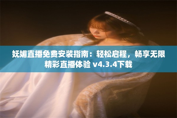 妩媚直播免费安装指南：轻松启程，畅享无限精彩直播体验 v4.3.4下载