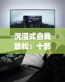 沉浸式自我放松：十部最适合一个人独自欣赏的电视节目推荐 v9.0.7下载