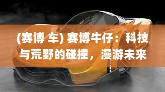 (赛博 车) 赛博牛仔：科技与荒野的碰撞，漫游未来世界的新一代勇者