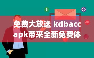 免费大放送 kdbaccapk带来全新免费体验，解锁专属功能，让您享受更多便利 v4.7.6下载