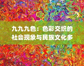 九九九色：色彩交织的社会现象与民族文化多元表达