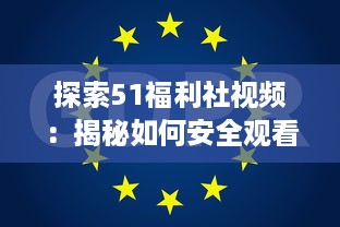 探索51福利社视频：揭秘如何安全观看，保护个人隐私和数据的五大技巧 v4.0.7下载