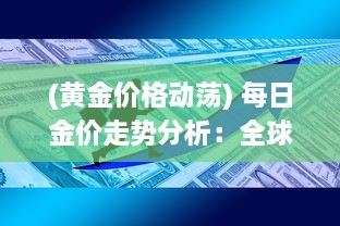 (黄金价格动荡) 每日金价走势分析：全球经济波动对黄金市场的影响及投资建议