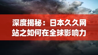 深度揭秘：日本久久网站之如何在全球影响力逐渐扩大的秘密 v6.0.4下载