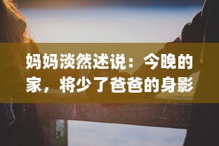 妈妈淡然述说：今晚的家，将少了爸爸的身影，独自守望在夜幕下 v8.0.6下载