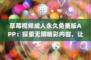 草莓视频成人永久免费版APP：探索无限精彩内容，让你的休闲时间更加丰富多彩