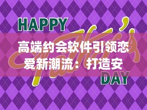 高端约会软件引领恋爱新潮流：打造安全、私密的专属交友平台，让爱情触手可及 v4.6.2下载