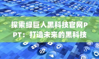 探索绿巨人黑科技官网PPT：打造未来的黑科技解决方案 v2.1.0下载