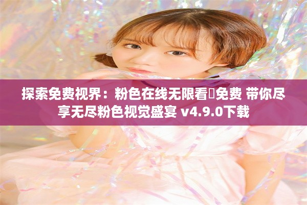 探索免费视界：粉色在线无限看❤免费 带你尽享无尽粉色视觉盛宴 v4.9.0下载