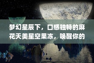 梦幻星辰下，口感独特的麻花天美星空果冻，唤醒你的味蕾 v3.1.7下载