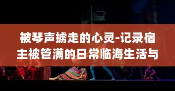 被琴声掳走的心灵-记录宿主被管满的日常临海生活与音乐故事的种种瞬间 v5.2.8下载