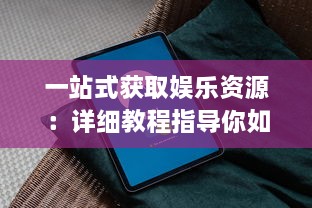 一站式获取娱乐资源：详细教程指导你如何下载安装成人伊人直播APP v1.3.0下载