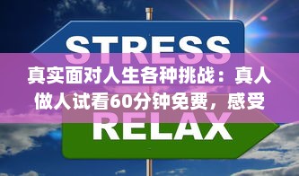 真实面对人生各种挑战：真人做人试看60分钟免费，感受不同人生百态