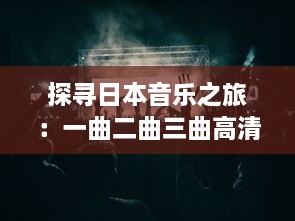 探寻日本音乐之旅：一曲二曲三曲高清青柠，体验东方美学的魅力演绎