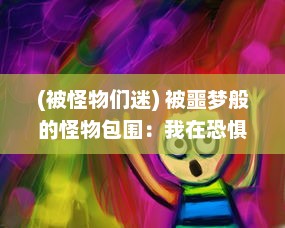 (被怪物们迷) 被噩梦般的怪物包围：我在恐惧与绝望中寻找生存的出路