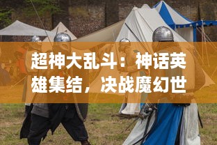 超神大乱斗：神话英雄集结，决战魔幻世界，揭露神秘真相的全新神话冒险大作