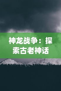 神龙战争：探索古老神话与现代文明交汇之地的惊心动魄冒险旅程