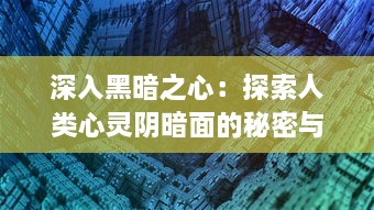 深入黑暗之心：探索人类心灵阴暗面的秘密与挑战的心理学深度研究