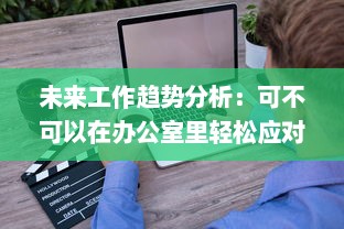 未来工作趋势分析：可不可以在办公室里轻松应对干湿变化 v9.1.8下载