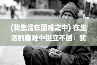 (我生活在困难之中) 在生活的磨难中挺立不倒：我是幸存者，命运的抗争者