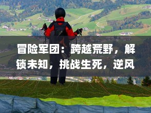 冒险军团：跨越荒野，解锁未知，挑战生死，逆风飞翔的终极英勇之旅