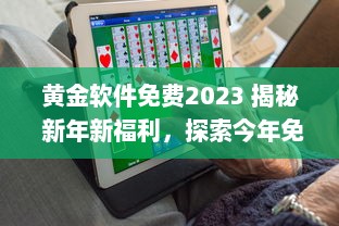 黄金软件免费2023 揭秘 新年新福利，探索今年免费提供的顶级黄金软件解决方案