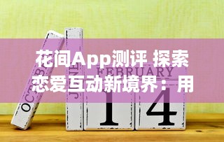 花间App测评 探索恋爱互动新境界：用户体验与功能全面解析 v1.3.3下载