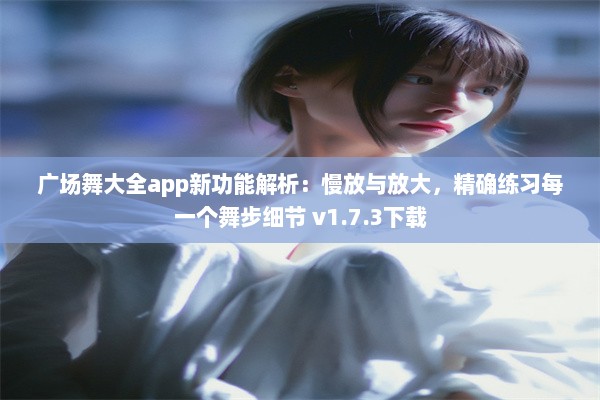 广场舞大全app新功能解析：慢放与放大，精确练习每一个舞步细节 v1.7.3下载