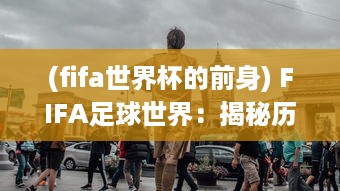 (fifa世界杯的前身) FIFA足球世界：揭秘历届世界杯赛事背后的辉煌历史与激情岁月