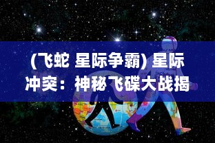 (飞蛇 星际争霸) 星际冲突：神秘飞碟大战揭秘，揭开宇宙深处未知的战争神话