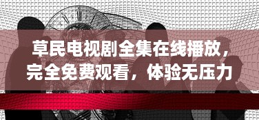 草民电视剧全集在线播放，完全免费观看，体验无压力的家庭娱乐时光