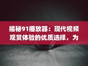 揭秘91播放器：现代视频观赏体验的优质选择，为何吸引众多用户 v6.7.4下载