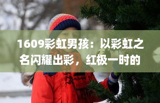 1609彩虹男孩：以彩虹之名闪耀出彩，红极一时的青年艺术家心路历程揭秘