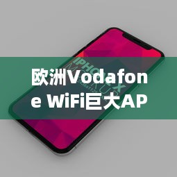 欧洲Vodafone WiFi巨大APP3DI：改变移动通信的新颠覆力量 v1.4.8下载