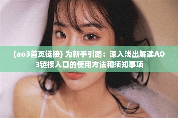 (ao3首页链接) 为新手引路：深入浅出解读AO3链接入口的使用方法和须知事项