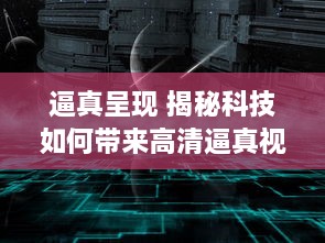 逼真呈现 揭秘科技如何带来高清逼真视频体验，引领视觉革命前沿